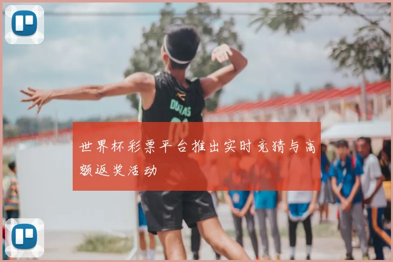 世界杯彩票平台推出实时竞猜与高额返奖活动