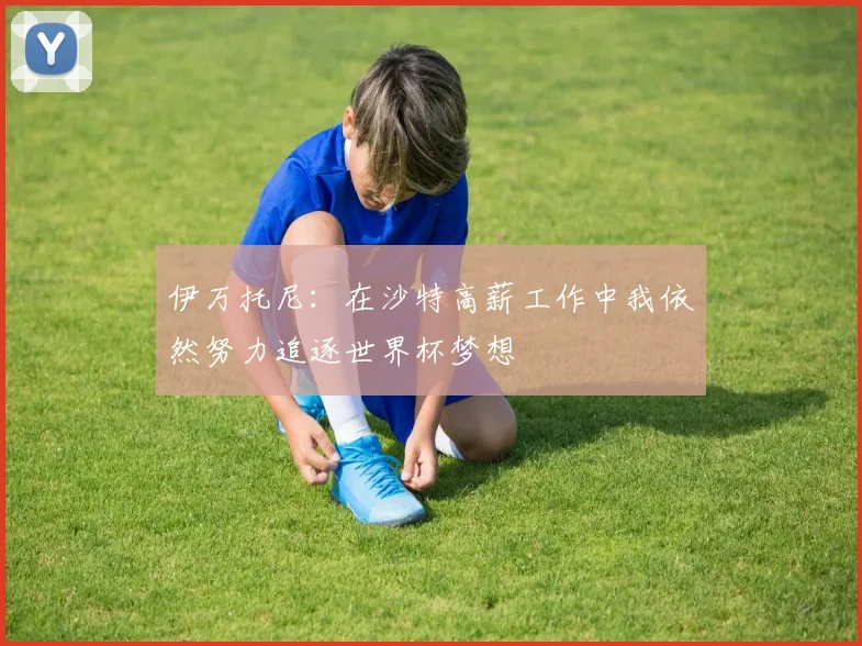 伊万托尼：在沙特高薪工作中我依然努力追逐世界杯梦想