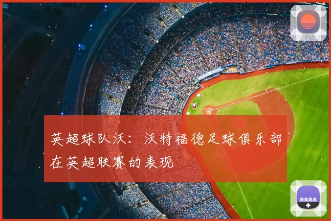 英超球队沃：沃特福德足球俱乐部在英超联赛的表现