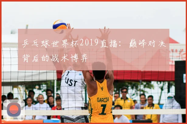 乒乓球世界杯2019直播：巅峰对决背后的战术博弈