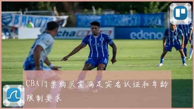 CBA门票购买需满足实名认证和年龄限制要求