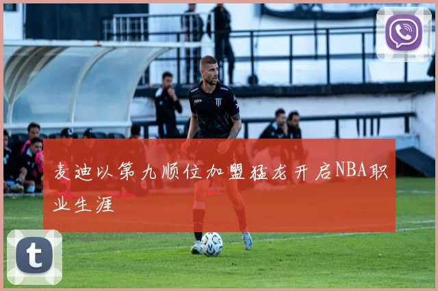 麦迪以第九顺位加盟猛龙开启NBA职业生涯