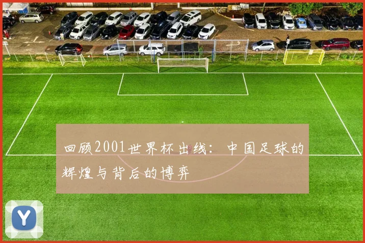 回顾2001世界杯出线：中国足球的辉煌与背后的博弈