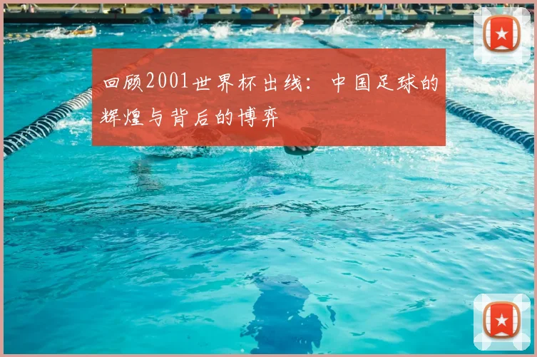 回顾2001世界杯出线:中国足球的辉煌与背后的博弈