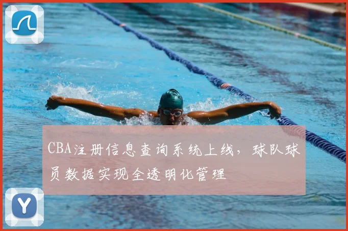 CBA注册信息查询系统上线,球队球员数据实现全透明化管理