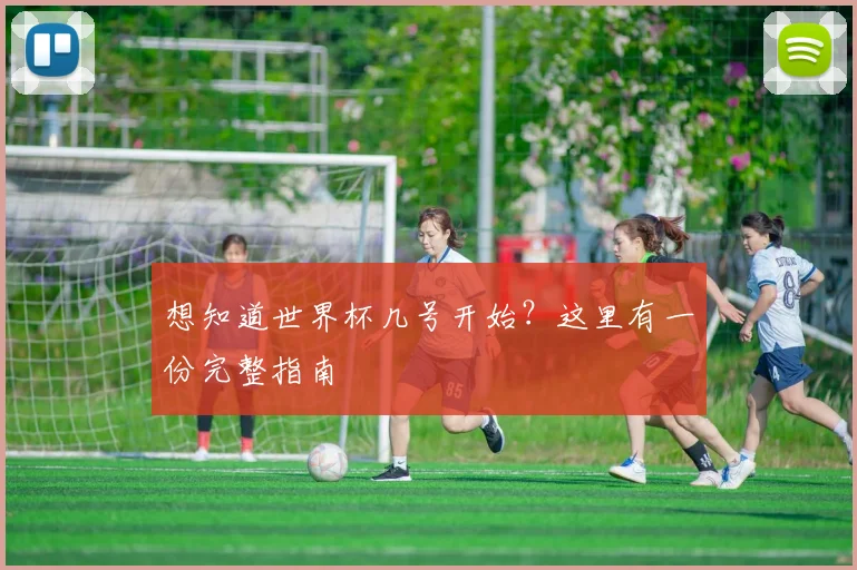 想知道世界杯几号开始？这里有一份完整指南