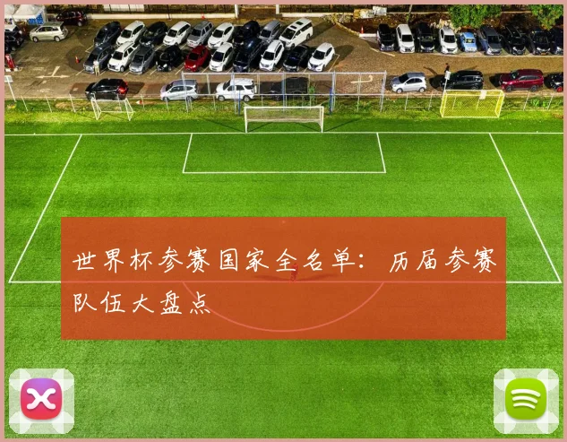 世界杯参赛国家全名单:历届参赛队伍大盘点