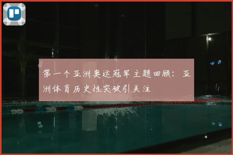 第一个亚洲奥运冠军主题回顾：亚洲体育历史性突破引关注