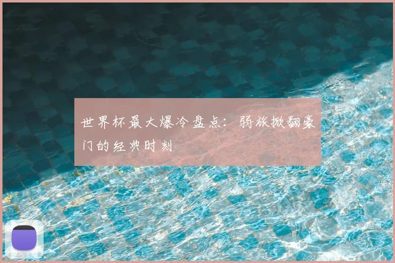 世界杯最大爆冷盘点：弱旅掀翻豪门的经典时刻