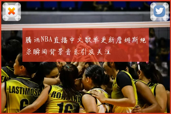 腾讯NBA直播中文歌单更新詹姆斯绝杀瞬间背景音乐引发关注