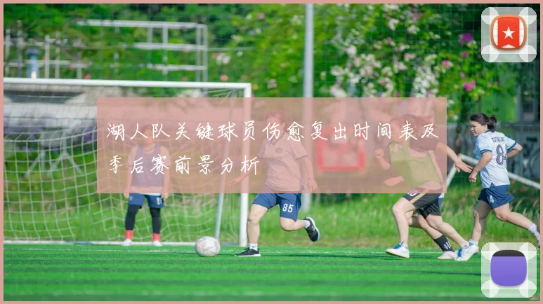 湖人队关键球员伤愈复出时间表及季后赛前景分析