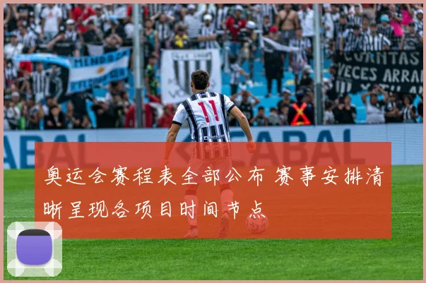 奥运会赛程表全部公布 赛事安排清晰呈现各项目时间节点