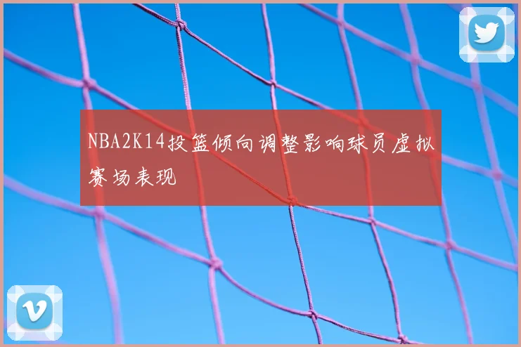 NBA2K14投篮倾向调整影响球员虚拟赛场表现