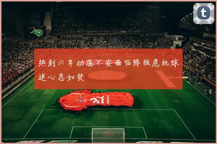 热刺六年动荡不安面临降级危机球迷心急如焚
