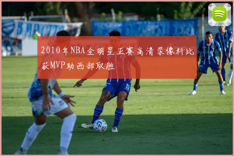 2010年NBA全明星正赛高清录像科比获MVP助西部取胜