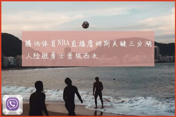 腾讯体育NBA直播詹姆斯关键三分湖人险胜勇士晋级西决