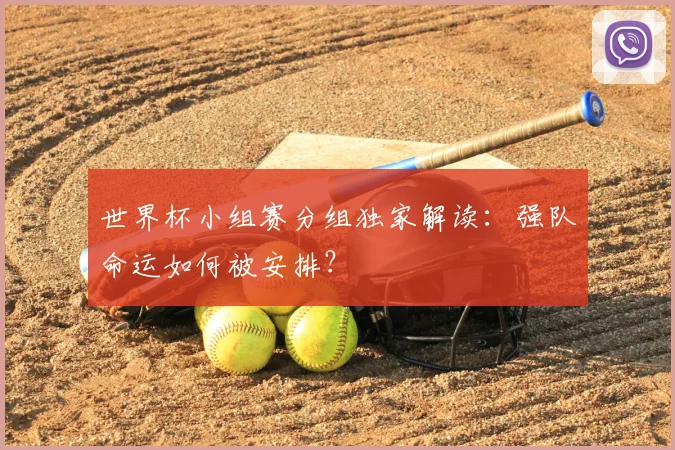 世界杯小组赛分组独家解读：强队命运如何被安排？