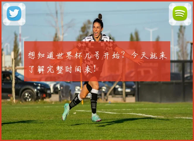 想知道世界杯几号开始？今天就来了解完整时间表！