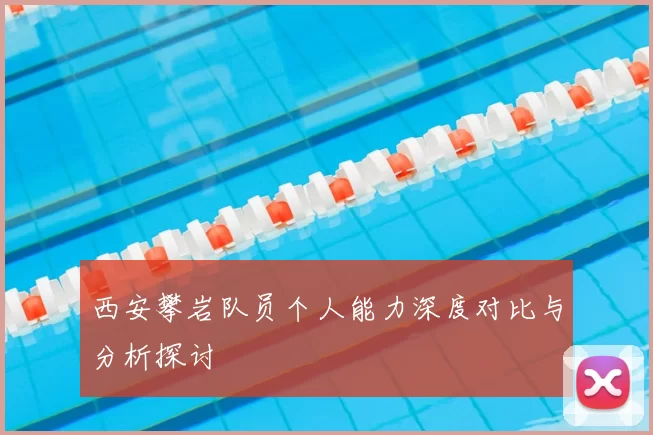 西安攀岩队员个人能力深度对比与分析探讨