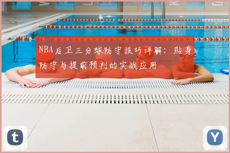 NBA后卫三分球防守技巧详解：贴身防守与提前预判的实战应用