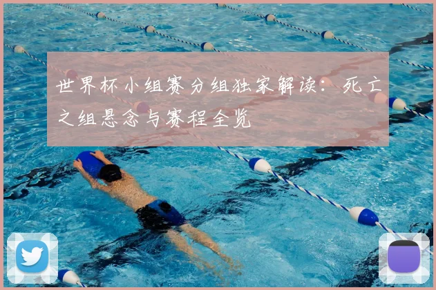 世界杯小组赛分组独家解读:死亡之组悬念与赛程全览