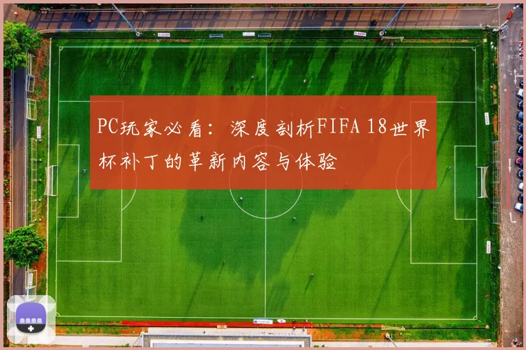 PC玩家必看：深度剖析FIFA 18世界杯补丁的革新内容与体验