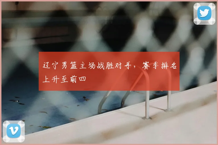 辽宁男篮主场战胜对手，赛季排名上升至前四