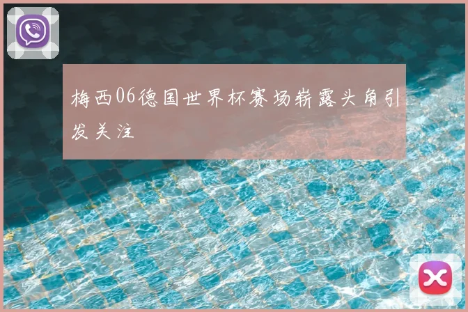 梅西06德国世界杯赛场崭露头角引发关注