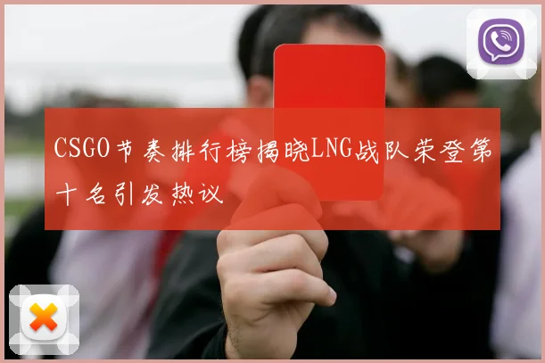 CSGO节奏排行榜揭晓LNG战队荣登第十名引发热议
