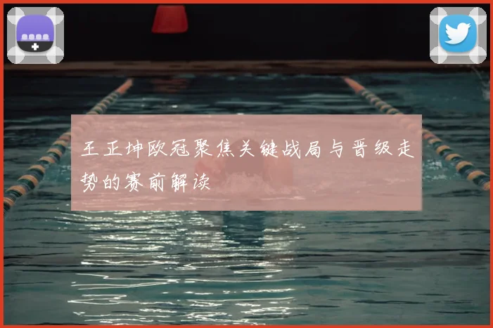 王正坤欧冠聚焦关键战局与晋级走势的赛前解读