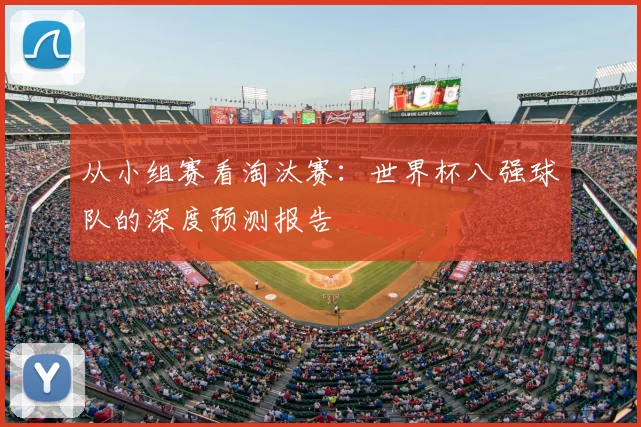 从小组赛看淘汰赛：世界杯八强球队的深度预测报告